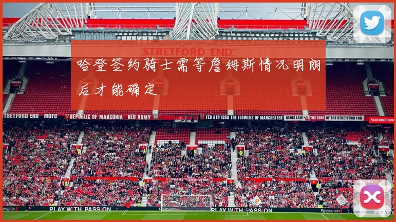 哈登签约骑士需等詹姆斯情况明朗后才能确定