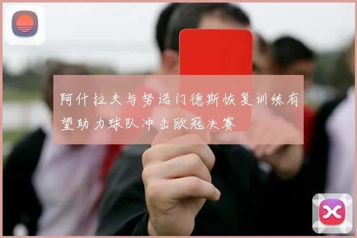 阿什拉夫与努诺门德斯恢复训练有望助力球队冲击欧冠决赛