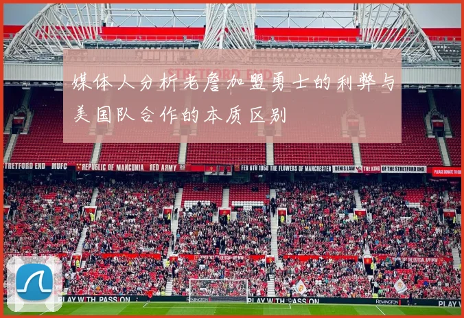 媒体人分析老詹加盟勇士的利弊与美国队合作的本质区别
