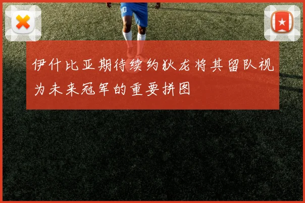 伊什比亚期待续约狄龙将其留队视为未来冠军的重要拼图