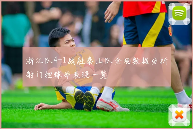 浙江队4-1战胜泰山队全场数据分析射门控球率表现一览