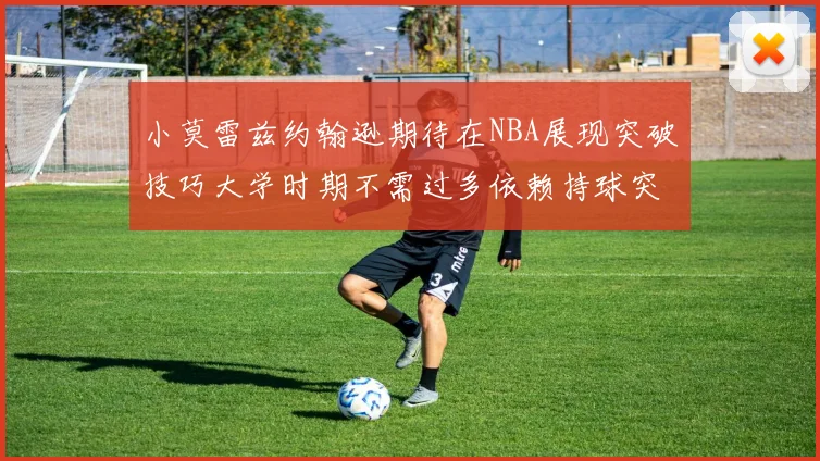 小莫雷兹约翰逊期待在NBA展现突破技巧大学时期不需过多依赖持球突破