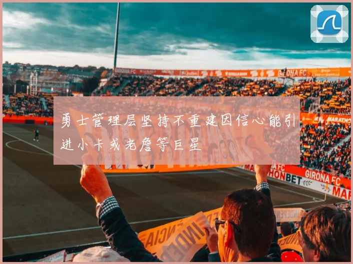 勇士管理层坚持不重建因信心能引进小卡或老詹等巨星