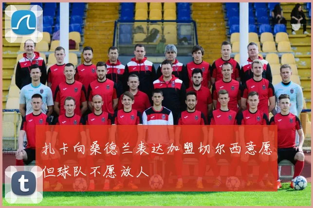 扎卡向桑德兰表达加盟切尔西意愿但球队不愿放人